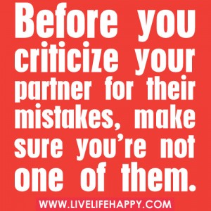Partner Quotes and images can help you to make a much better decision with you choose to bring into your life and open your heart. It is very important that you get into a relationship with someone who loves you unconditionally; instead of someone who is always judging you and bring a lot of negative energy into your life. Quote and image about good partners.