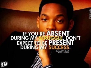 During hard times quotes - will smith quote about don't try to be present in my moment of success after being absent while I am going through my challenges, struggles and obstacles