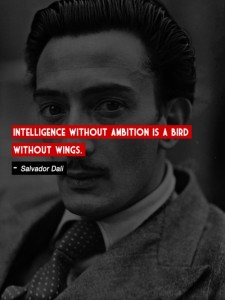 Have a great day - having a very high living of  Intelligence without having a high level of ambition is definitely like a bird without wings. - Salvador Dali