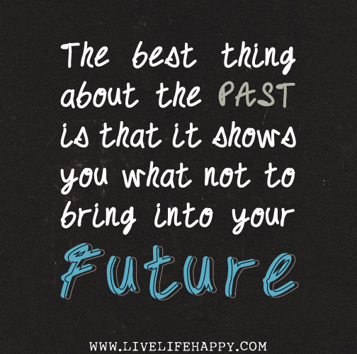 http://www.quotesforthemind.com/wp-content/uploads/2013/05/Live-By-Quotes-and-Sayings-Wise-Quotes-and-Sayings-about-Life-to-Live-By-Words-of-Life-The-best-thing-about-the-past-is-that-it-shows-you-what-not-to-bring-into-your-future.jpg