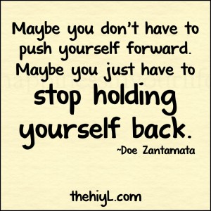 Every new day comes with a demand for you push yourself to discover a much greater version of your true self - Move forward with your goal and dream and promise yourself that you will never give up even when things start to seem extremely challenging or difficult -hold-back-Maybe you don't have to push yourself forward. Maybe you just have to stop holding yourself back