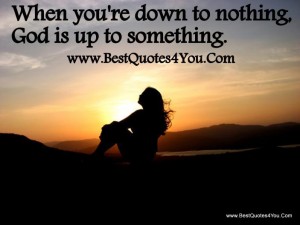 Inspirational God quotes to Live By - When you' re down to nothing feeling hopeless and helpless, God is definitely up to something
