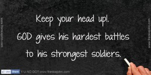 Inspirational - Inspiring God Quotes - always Keep your head up no the levels of your struggles, challenges and obstacles . It is very important that you always remind yourself thsy God gives His hardest battles to his strongest soldiers - Inspiring quotes and images