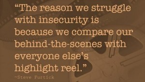 Inspirational Meaningful Images with Quotes - The reason we struggle with insecurity is because we compare our behind-the-sceneswitheveryone else'shighlight reel.