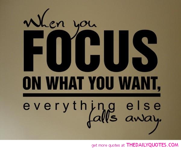 Famous Quotes Staying focused with Images – When you focus on what you want, everything else falls away.  Focus on your Goals – Dreams – Focusing on the right things in Life