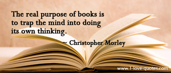 Famous Quotes about Getting in the Habit of Reading Books – The real purpose of books is to trap the mind into doing its own thinking. Christopher Morley -  Read a Good Book
