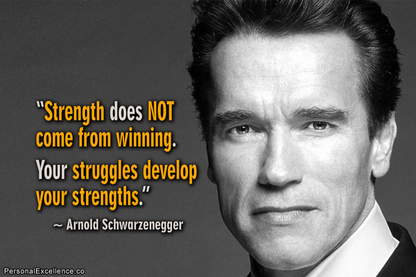 Famous Quotes about The Mindset of a Winner - learning to win at everything that you put your mind into  –  study successful and happy people to learn the things that they do differently from people who are unhappy and unsuccessful - Quotes and images about success and happiness - What Winners Do – How winners Think - Strength does not come from winning. Your struggles develoop your strengths. Arnold Schwarzenegger