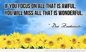 If you focus on all that is aweful, you will miss all that is wonderful - Be focused with your goals and dreams