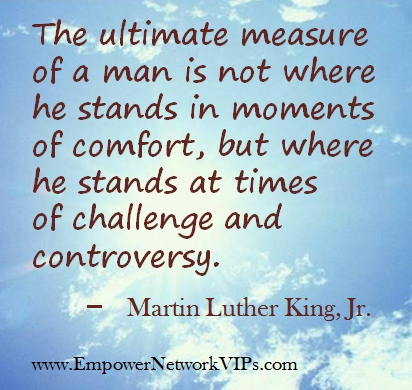 The Mindset of a Winner – What Winners Do – How winners Think - The ultimate measure of a man is not where he stands in moments of comfort, but where he stands at times of challenge and controversy. Martin Luther King, Jr - the only way to judge a man correctly is to judge him by his character