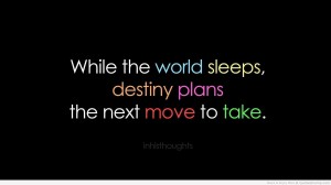 While the world sleep destiny plans the next move to take. Famous Quotes about your True Destiny – Control your own destiny