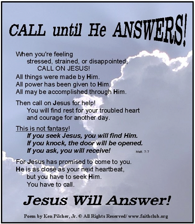 Call on God and Jesus, and they will always come to your rescue - lift your burdens - solve your problems, give you the courage to fight your fear, and the confidence to defeat your doubts.