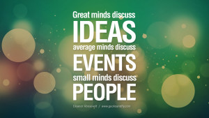 Sorround yourself with people who are in the habit of discussin ideas and never afraid to turn them dreams and persist on them until they become realities in their lives. People who are using busy discussing events or people are less likely to add anything meaningful in life or push you to best that you could possibly be.