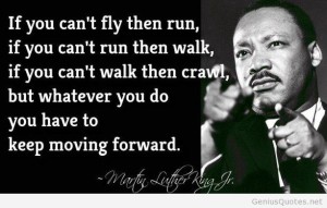 martin-luther-king-jr-quote-about-if-you-cant-fly-run-walk-or-crawl-moving-forward