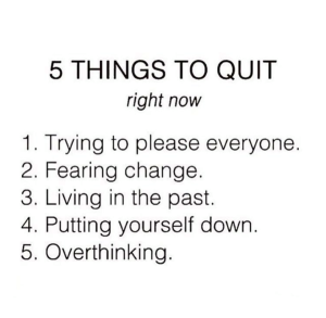 In order to become successful in the journey of life, you must stop trying to please everyone that you come across with. You must resist the fear of change. You must free yourself from the habit of living in the past. You must encourage yourself to be all that you were destined to be instead of putting yourself down to settle for less. Last but not the least, you must do your best to not get in the habit of overthinking. 