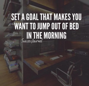 Be sure to set a very passionate goal for yourself so that you can wake up each with full enthusiasm and optimism to press forward to the reality of your heart's desires.