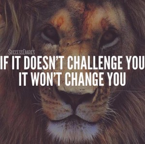 Whatever it is that you do in life that doesn't challenge, will never change you. We can only change for better by constantly challenging ourselves to aim higher and work harder and harder until success becomes our new reality.