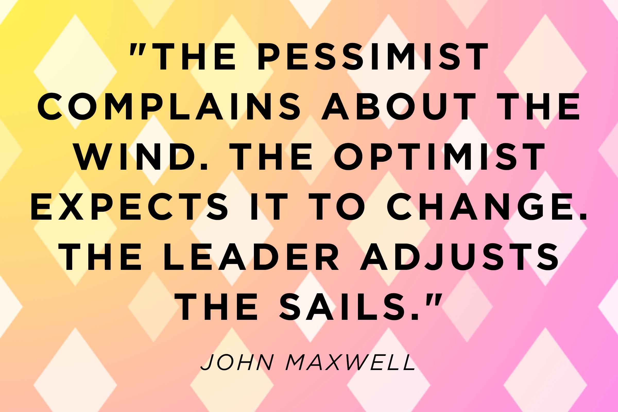 Always complaining. "The Pessimist complains about the Wind. The Optimist expects it to change. The leader adjusts the Sails.” -John Maxwell.