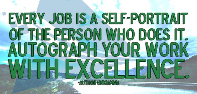 Doing your work with excellence you job will always be your self portrait so you must strive to give it your all to the best of your ability